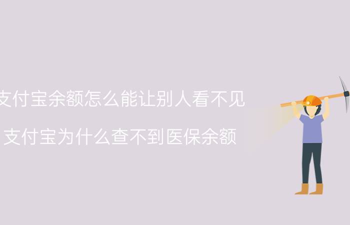 支付宝余额怎么能让别人看不见 支付宝为什么查不到医保余额？